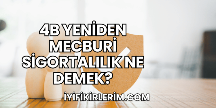 4b Yeniden Mecburi Sigortalılık Ne Demek?