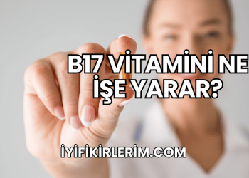 B17 Vitamini Ne İşe Yarar?