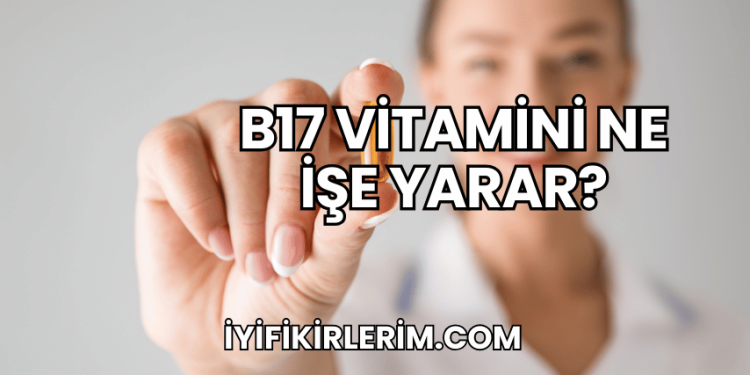 B17 Vitamini Ne İşe Yarar?
