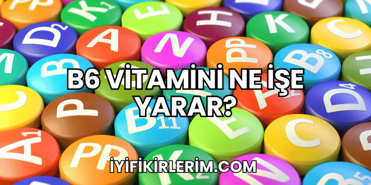 B6 Vitamini Ne İşe Yarar?