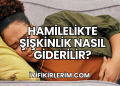 Hamilelikte Şişkinlik Nasıl Giderilir?