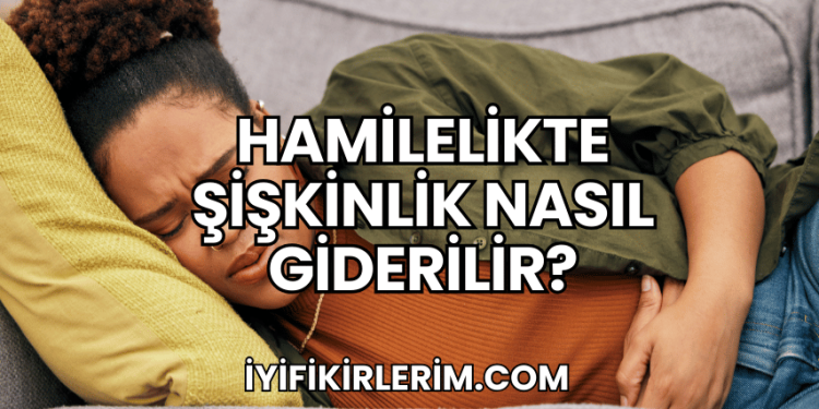 Hamilelikte Şişkinlik Nasıl Giderilir?