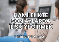 Hamilelikte Son Aylarda İlişkiye Girmek