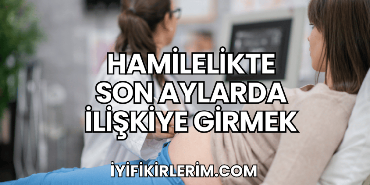 Hamilelikte Son Aylarda İlişkiye Girmek