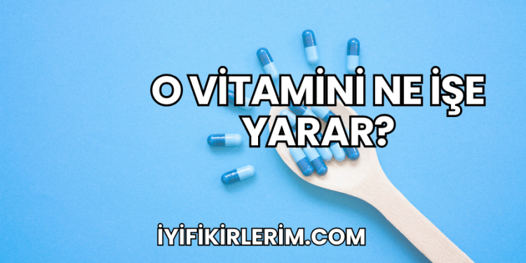 O Vitamini Ne İşe Yarar?