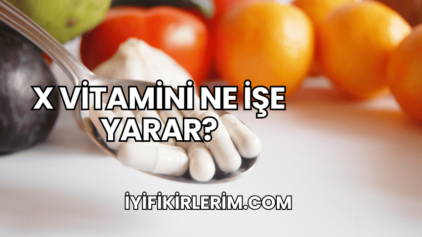 X Vitamini Ne İşe Yarar?