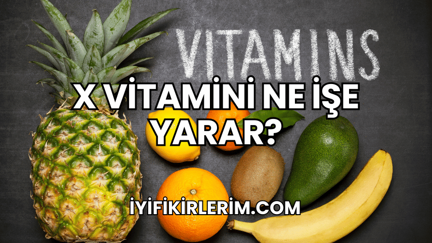 X Vitamini Ne İşe Yarar?