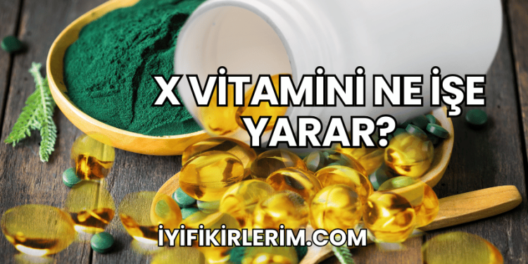 X Vitamini Ne İşe Yarar?