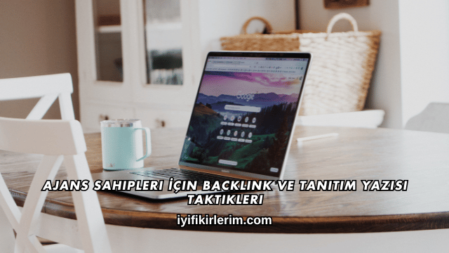 Ajans Sahipleri İçin Backlink ve Tanıtım Yazısı Taktikleri