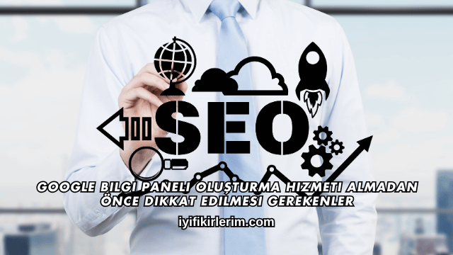 Google Bilgi Paneli Oluşturma Hizmeti Almadan Önce Dikkat Edilmesi Gerekenler