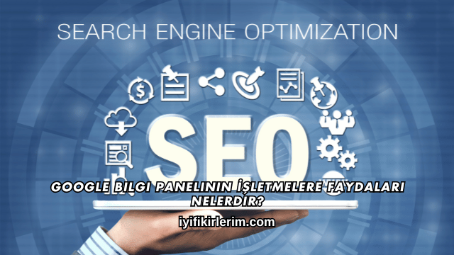 Google Bilgi Panelinin İşletmelere Faydaları Nelerdir?