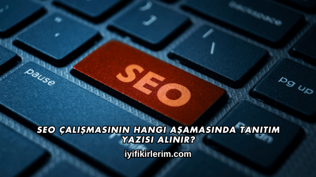SEO Çalışmasının Hangi Aşamasında Tanıtım Yazısı Alınır?
