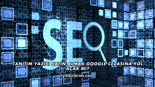 Tanıtım Yazısı Satın Almak Google Cezasına Yol Açar mı?