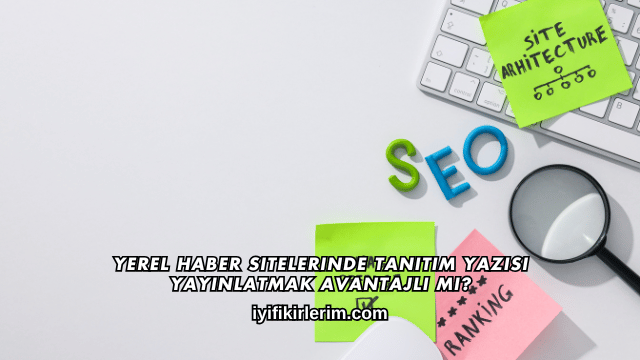 Yerel Haber Sitelerinde Tanıtım Yazısı Yayınlatmak Avantajlı mı?