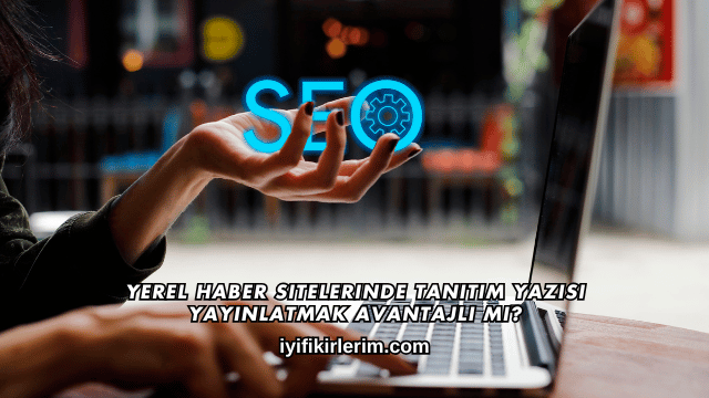 Yerel Haber Sitelerinde Tanıtım Yazısı Yayınlatmak Avantajlı mı?